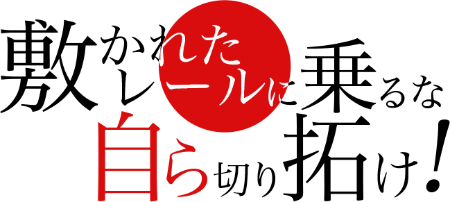 敷かれたレールに乗るな自ら切り拓け