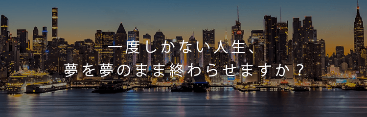 一度しかない人生、夢を夢のまま終わらせますか？