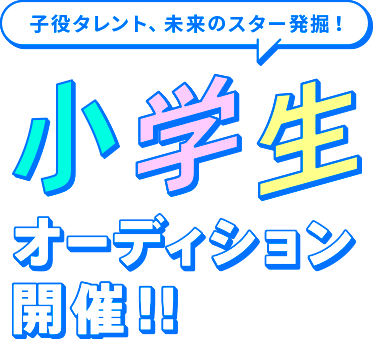 子役タレント、未来のスター発掘！小学生オーディション開催！！