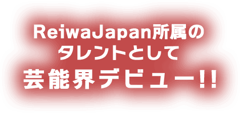 ReiwaJapan所属のタレントとして芸能界デビュー!!