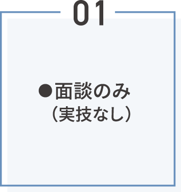 ●面談のみ（実技なし）