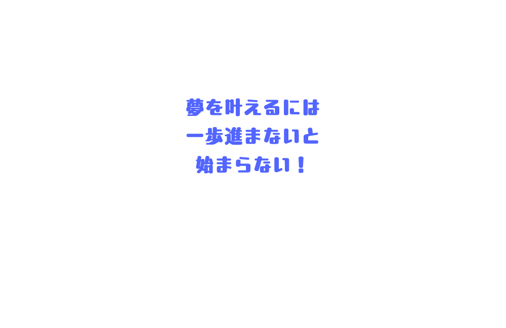 夢をかなえるには一歩進まないと始まらない