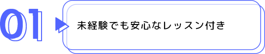 01 未経験でも安心なレッスン付き