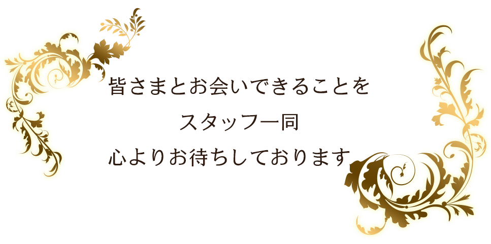 皆さまとお会いできることを スタッフ一同 心よりお待ちしております。